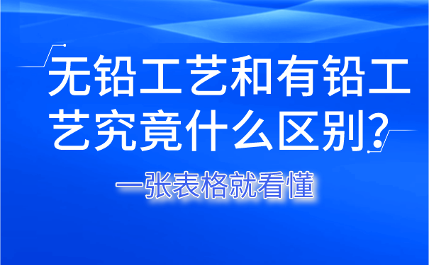 無鉛工藝和有鉛工藝究竟什么區(qū)別？一張表格就看懂