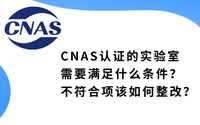 CNAS認(rèn)證的實驗室需要滿足什么條件？不符合項該如何整改？